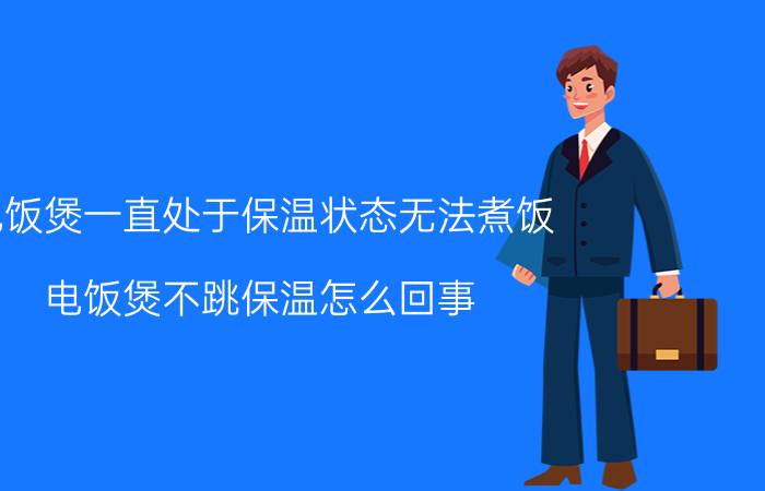 电饭煲一直处于保温状态无法煮饭 电饭煲不跳保温怎么回事？